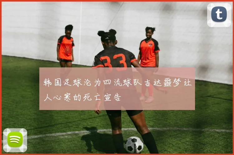 韩国足球沦为四流球队吉达噩梦让人心寒的死亡宣告