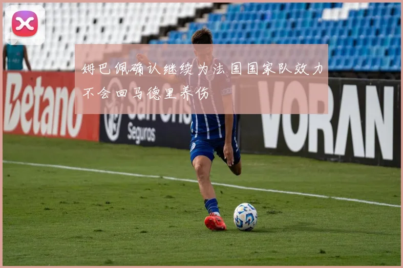 姆巴佩确认继续为法国国家队效力不会回马德里养伤