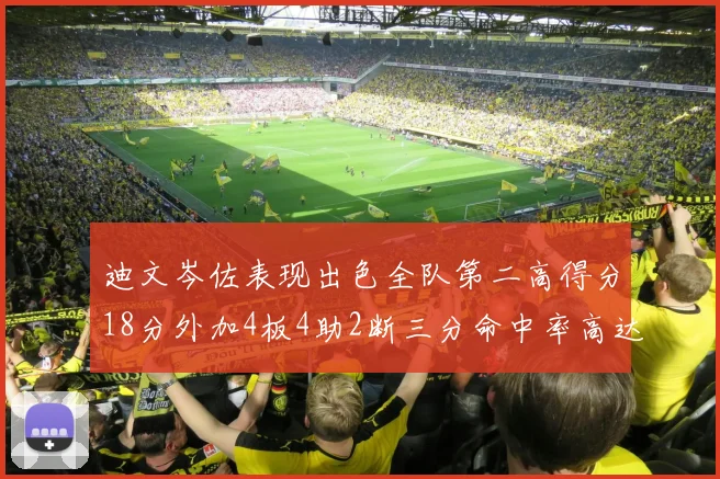 迪文岑佐表现出色全队第二高得分18分外加4板4助2断三分命中率高达44