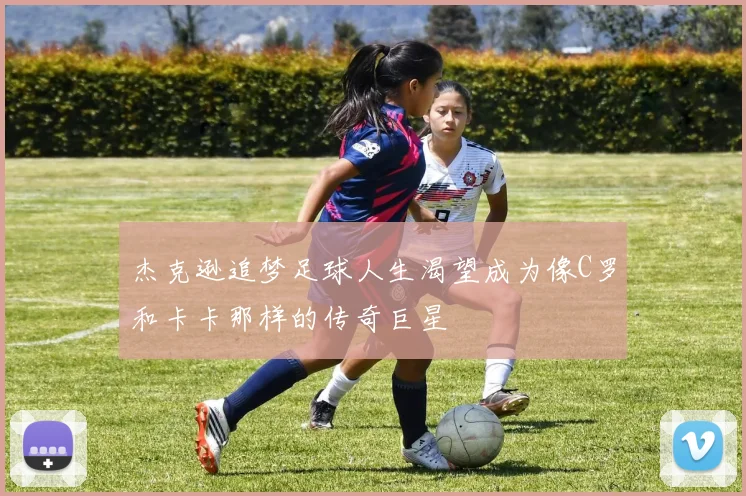 杰克逊追梦足球人生渴望成为像C罗和卡卡那样的传奇巨星