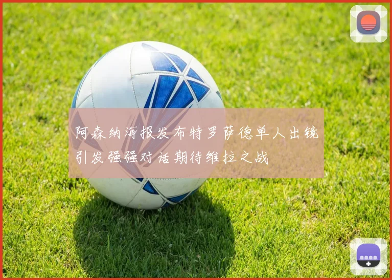 阿森纳海报发布特罗萨德单人出镜引发强强对话期待维拉之战