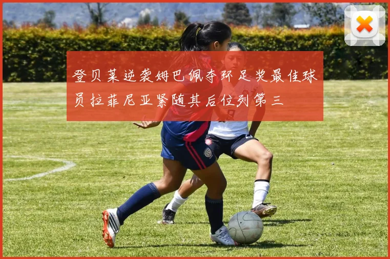 登贝莱逆袭姆巴佩夺环足奖最佳球员拉菲尼亚紧随其后位列第三
