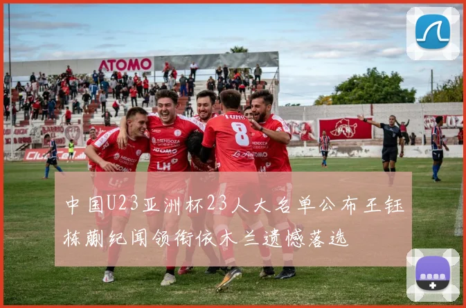 中国U23亚洲杯23人大名单公布王钰栋蒯纪闻领衔依木兰遗憾落选