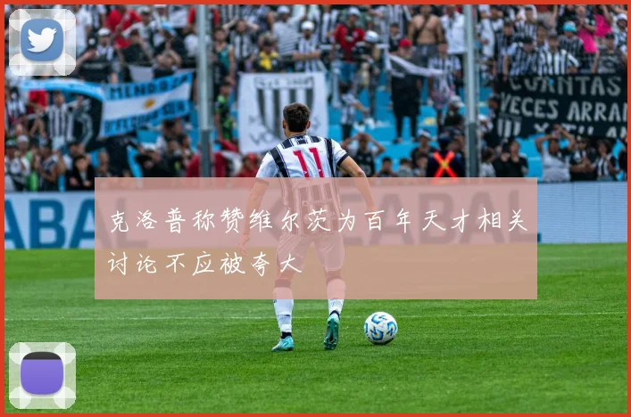 克洛普称赞维尔茨为百年天才相关讨论不应被夸大