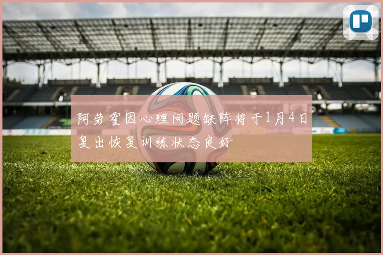 阿劳霍因心理问题缺阵将于1月4日复出恢复训练状态良好