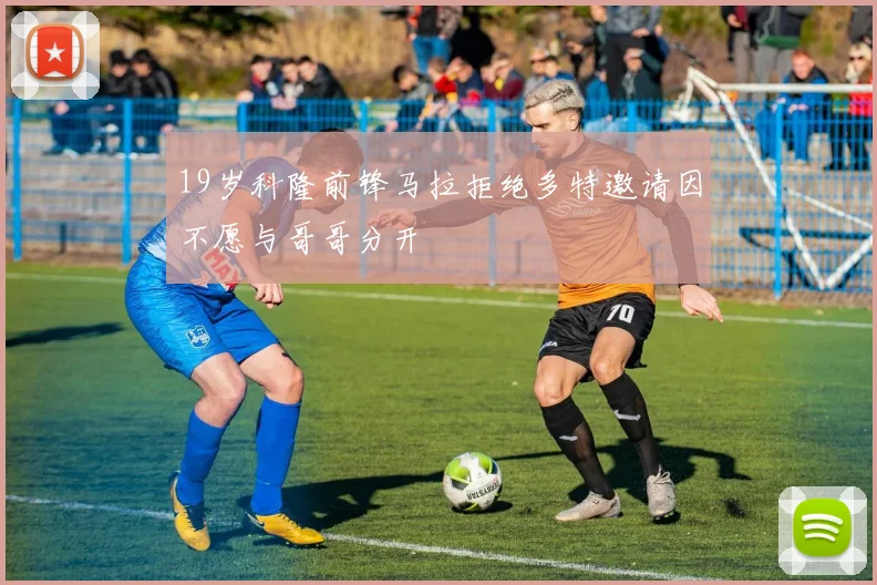 19岁科隆前锋马拉拒绝多特邀请因不愿与哥哥分开