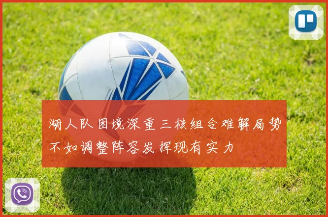 湖人队困境深重三核组合难解局势不如调整阵容发挥现有实力