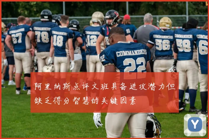 阿里纳斯点评文班具备进攻潜力但缺乏得分智慧的关键因素