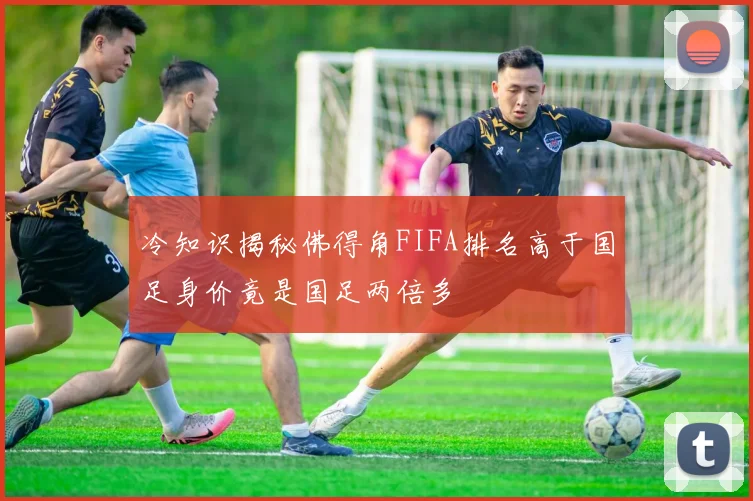 冷知识揭秘佛得角FIFA排名高于国足身价竟是国足两倍多